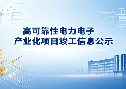 高可靠性電力電子產(chǎn)業(yè)化項(xiàng)目竣工信息公示